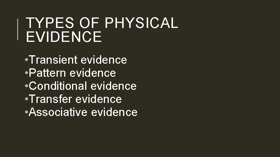 TYPES OF PHYSICAL EVIDENCE • Transient evidence • Pattern evidence • Conditional evidence •