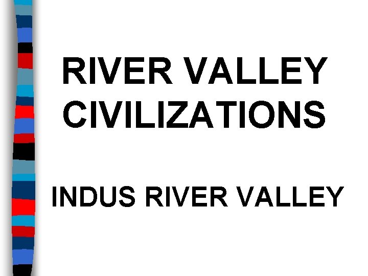 RIVER VALLEY CIVILIZATIONS INDUS RIVER VALLEY 