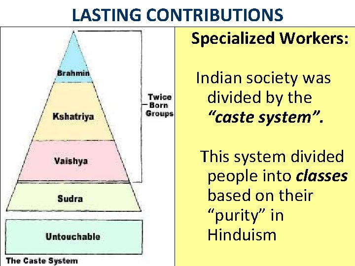 LASTING CONTRIBUTIONS Specialized Workers: Indian society was divided by the “caste system”. This system