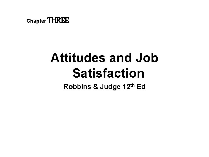 Chapter THREE Attitudes and Job Satisfaction Robbins & Judge 12 th Ed 