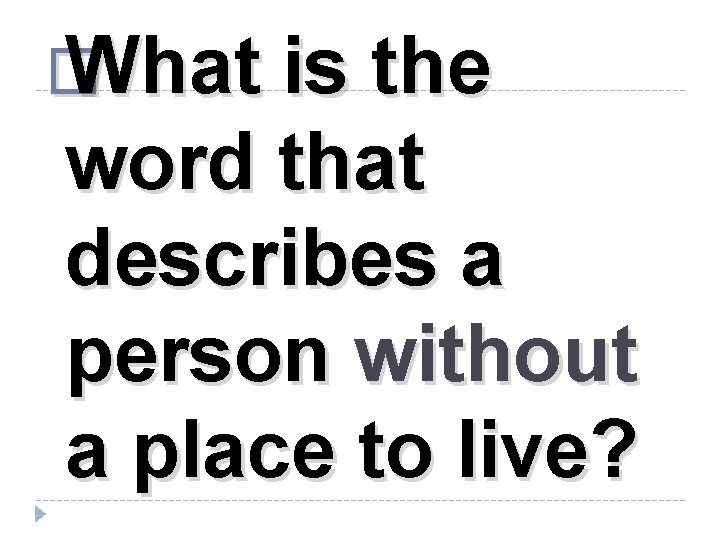 � What is the word that describes a person without a place to live?