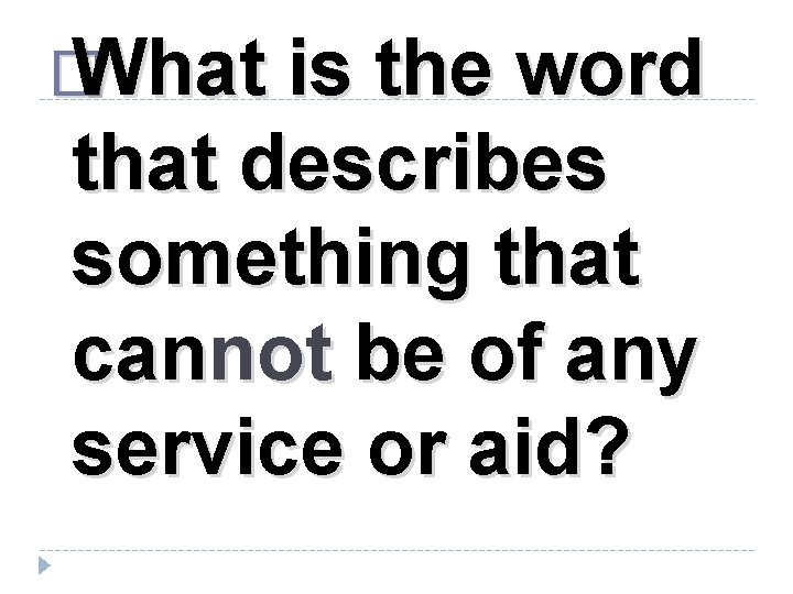 � What is the word that describes something that cannot be of any service