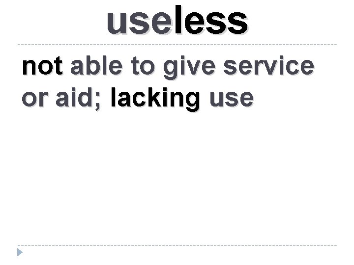 useless not able to give service or aid; lacking use 