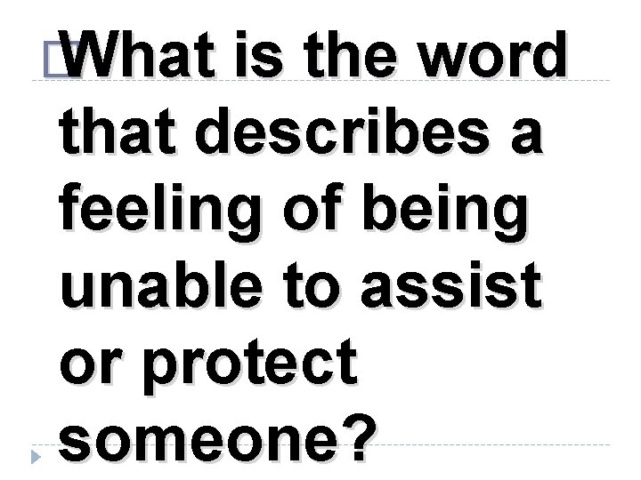 � What is the word that describes a feeling of being unable to assist