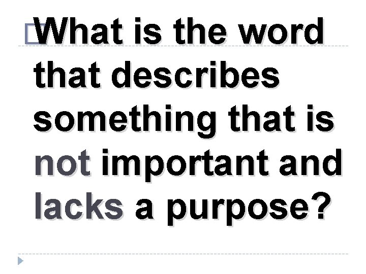 � What is the word that describes something that is not important and lacks