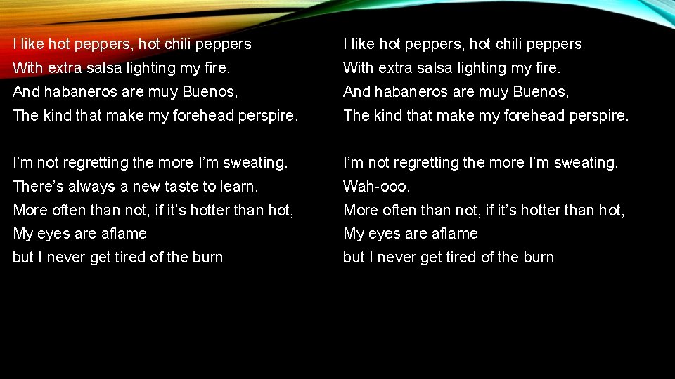 I like hot peppers, hot chili peppers With extra salsa lighting my fire. And