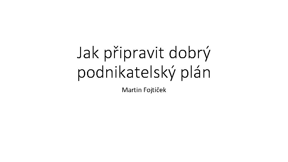 Jak připravit dobrý podnikatelský plán Martin Fojtíček 