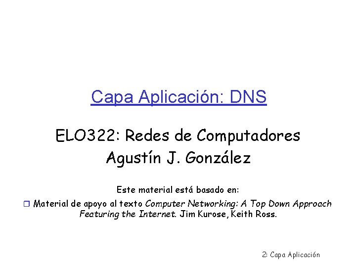 Capa Aplicación: DNS ELO 322: Redes de Computadores Agustín J. González Este material está