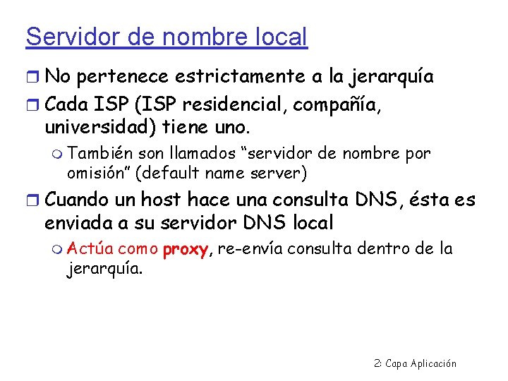 Servidor de nombre local No pertenece estrictamente a la jerarquía Cada ISP (ISP residencial,