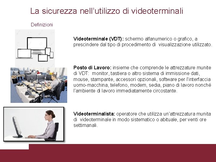 La sicurezza nell’utilizzo di videoterminali Definizioni Videoterminale (VDT): schermo alfanumerico o grafico, a prescindere