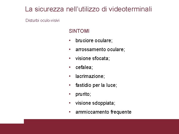 La sicurezza nell’utilizzo di videoterminali Disturbi oculo-visivi SINTOMI • bruciore oculare; • arrossamento oculare;