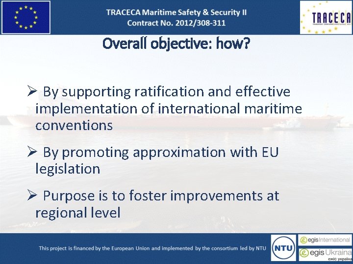 Overall objective: how? Ø By supporting ratification and effective implementation of international maritime conventions Overall objective: how? Ø By supporting ratification and effective implementation of international maritime conventions
