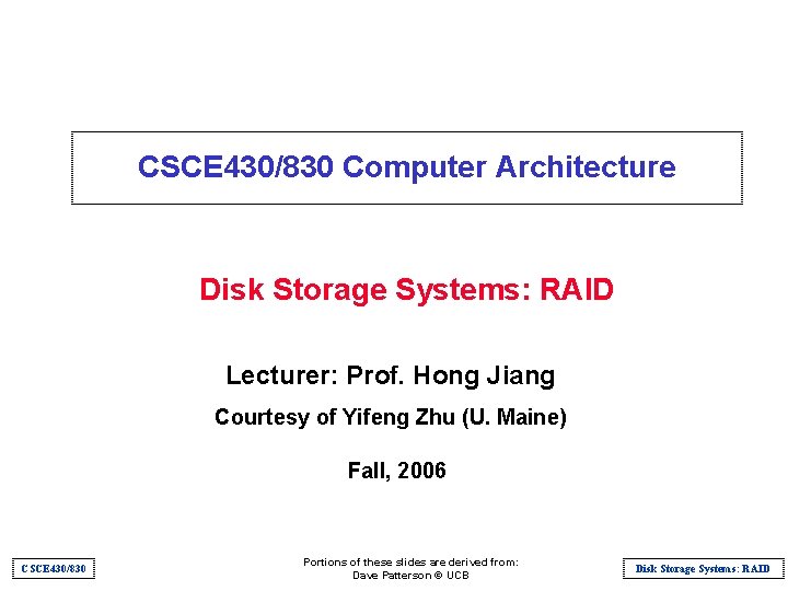 CSCE 430/830 Computer Architecture Disk Storage Systems: RAID Lecturer: Prof. Hong Jiang Courtesy of