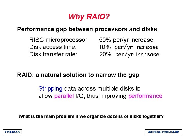 Why RAID? Performance gap between processors and disks RISC microprocessor: Disk access time: Disk
