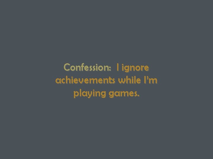 Confession: I ignore achievements while I’m playing games. 