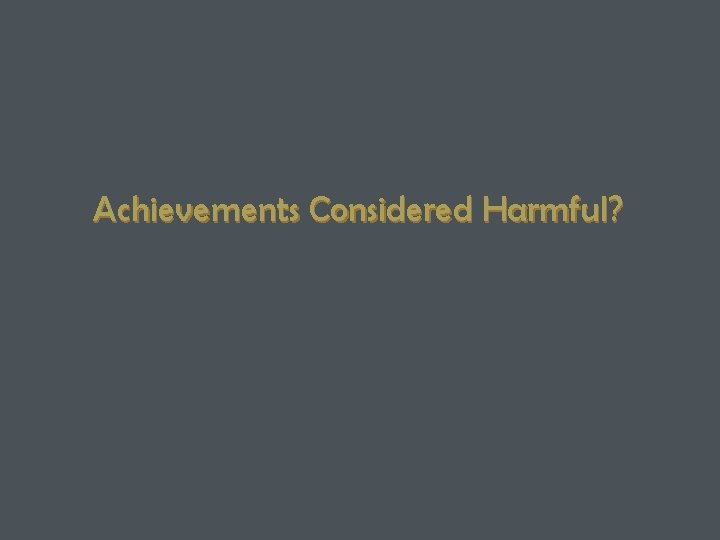 Achievements Considered Harmful? 