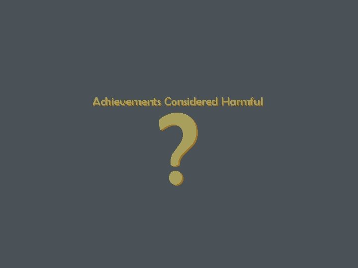 ? Achievements Considered Harmful 