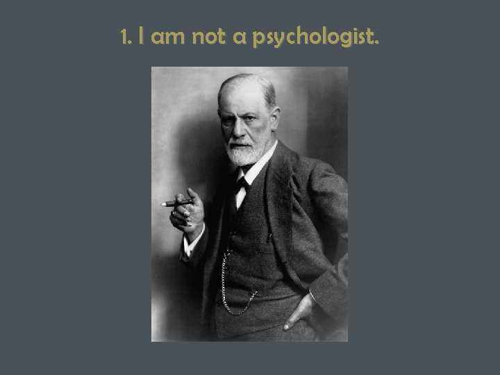 1. I am not a psychologist. 