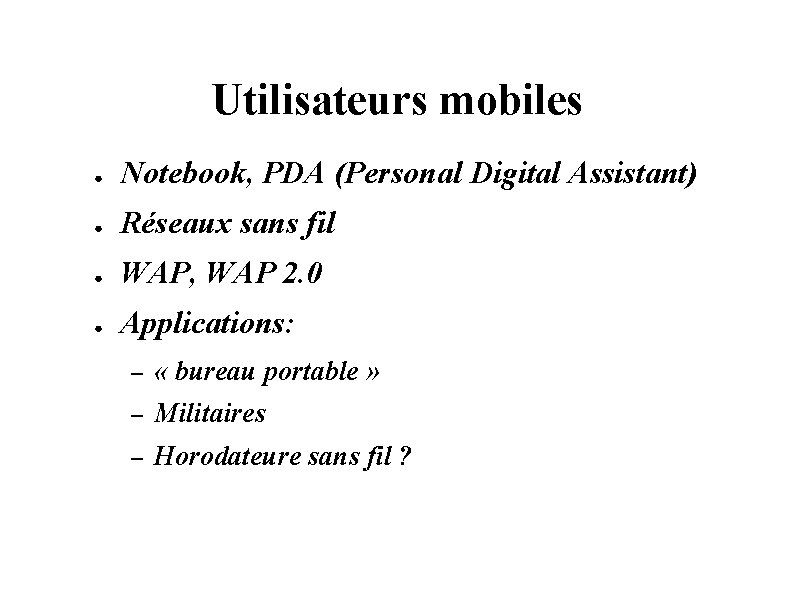 Utilisateurs mobiles ● Notebook, PDA (Personal Digital Assistant) ● Réseaux sans fil ● WAP,