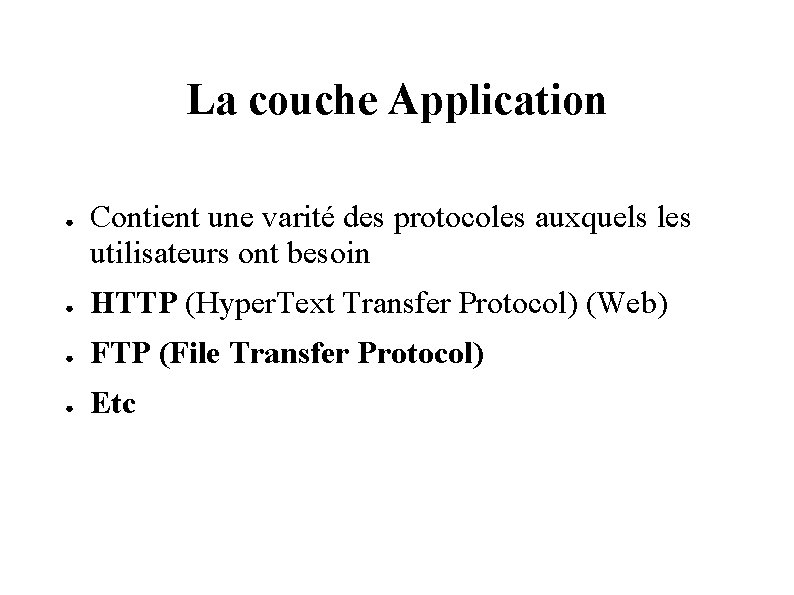 La couche Application ● Contient une varité des protocoles auxquels les utilisateurs ont besoin