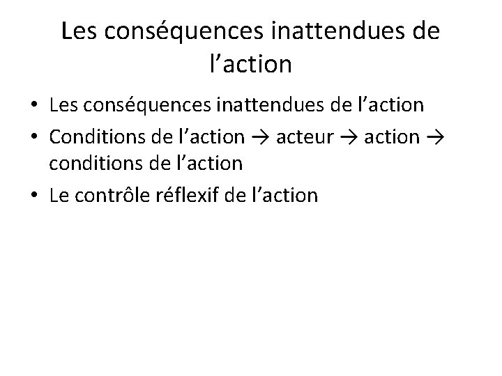 Les conséquences inattendues de l’action • Conditions de l’action → acteur → action →