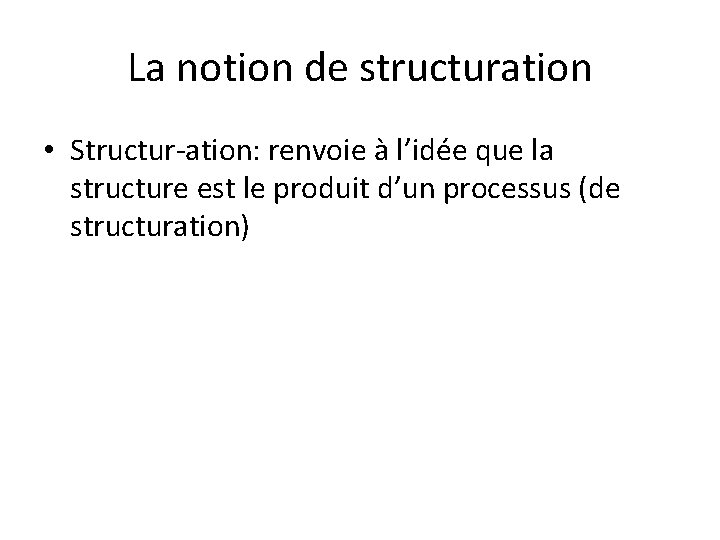 La notion de structuration • Structur-ation: renvoie à l’idée que la structure est le