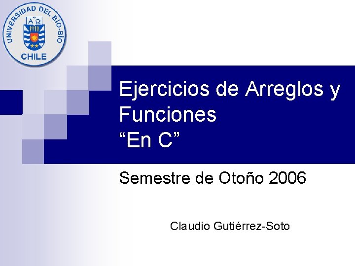 Ejercicios de Arreglos y Funciones “En C” Semestre de Otoño 2006 Claudio Gutiérrez-Soto 
