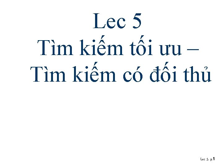 Lec 5 Tìm kiếm tối ưu – Tìm kiếm có đối thủ Lec 5.