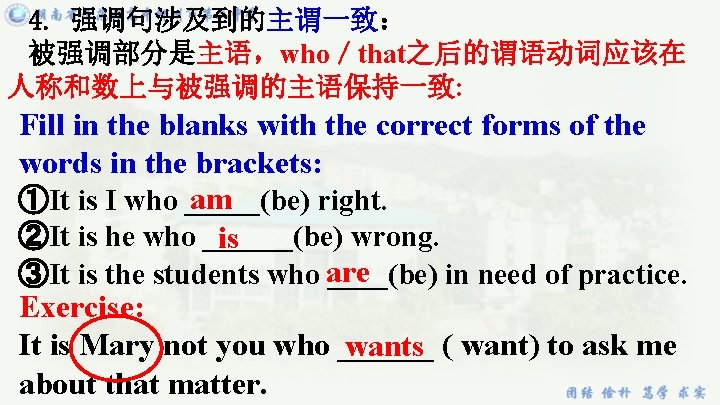 4. 强调句涉及到的主谓一致： 被强调部分是主语，who／that之后的谓语动词应该在 人称和数上与被强调的主语保持一致: Fill in the blanks with the correct forms of the