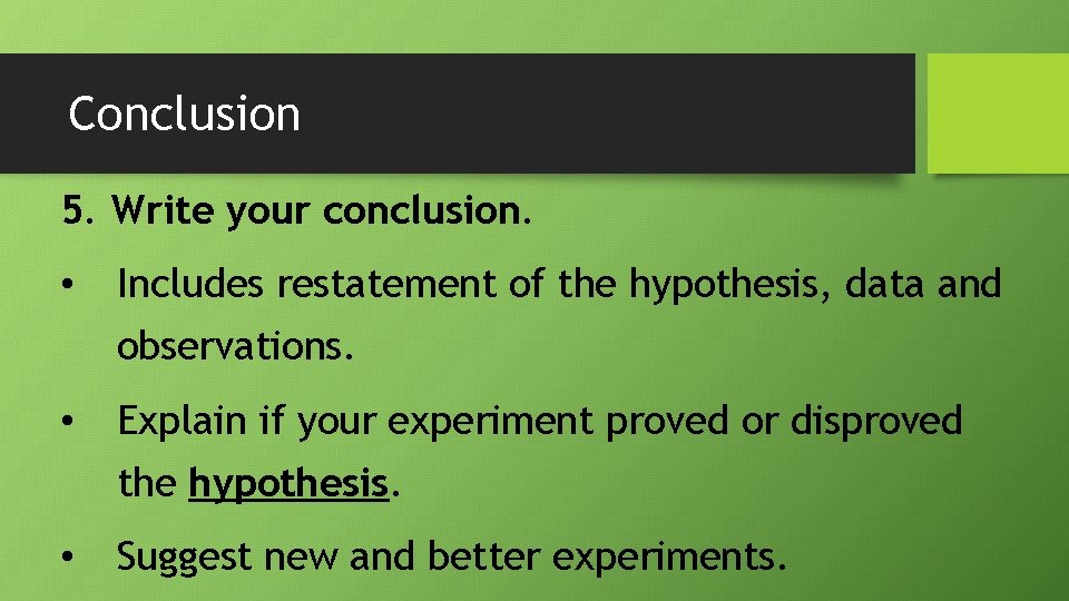 Conclusion 5. Write your conclusion. • Includes restatement of the hypothesis, data and observations.