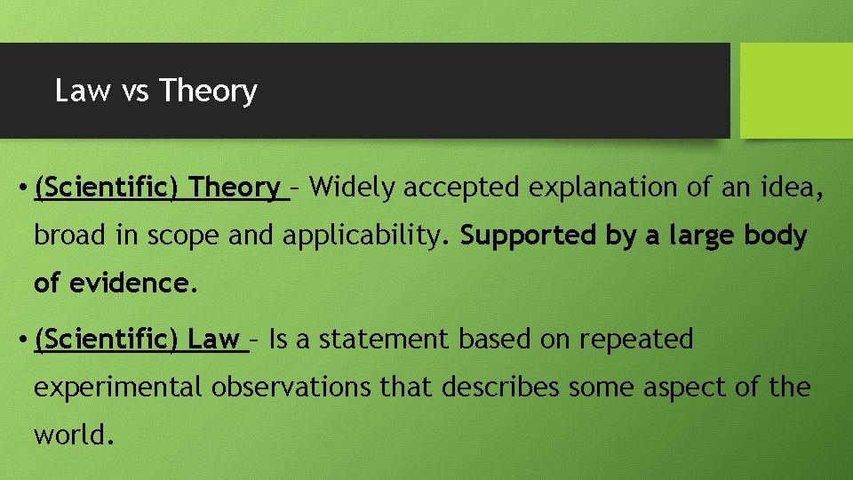 Law vs Theory • (Scientific) Theory – Widely accepted explanation of an idea, broad
