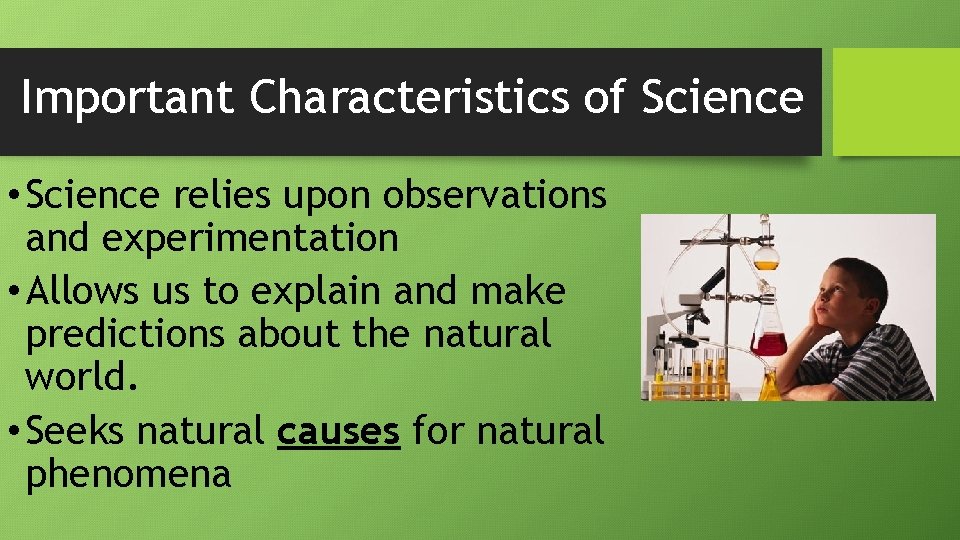 Important Characteristics of Science • Science relies upon observations and experimentation • Allows us