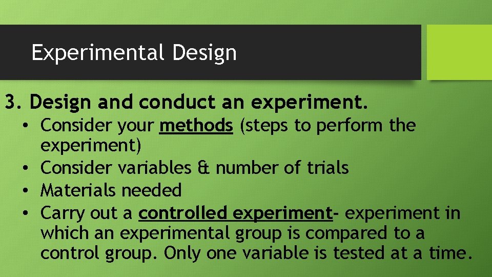 Experimental Design 3. Design and conduct an experiment. • Consider your methods (steps to