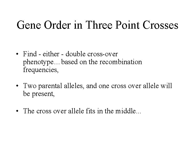 Gene Order in Three Point Crosses • Find - either - double cross-over phenotype…based