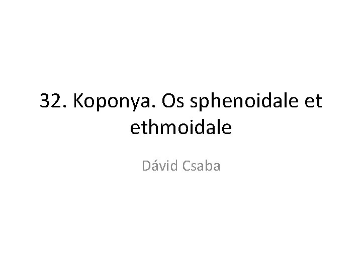 32. Koponya. Os sphenoidale et ethmoidale Dávid Csaba 