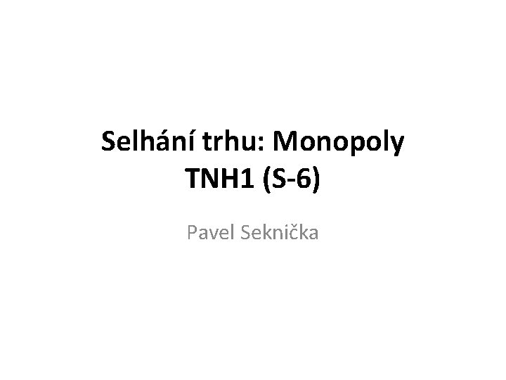 Selhání trhu: Monopoly TNH 1 (S-6) Pavel Seknička 