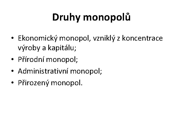 Druhy monopolů • Ekonomický monopol, vzniklý z koncentrace výroby a kapitálu; • Přírodní monopol;