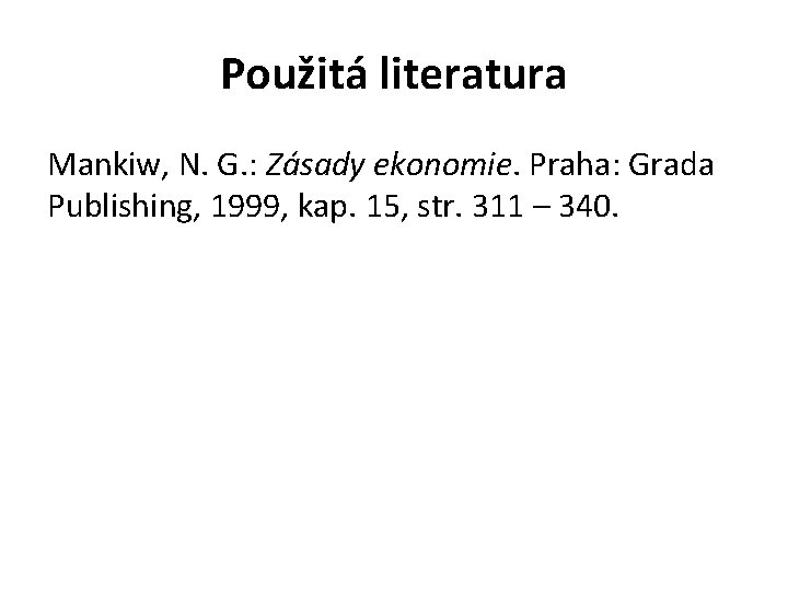 Použitá literatura Mankiw, N. G. : Zásady ekonomie. Praha: Grada Publishing, 1999, kap. 15,