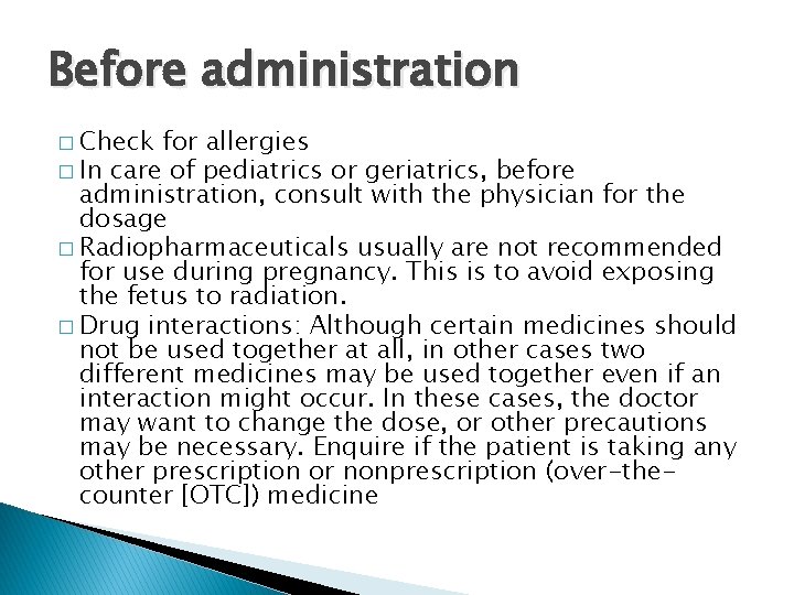 Before administration � Check for allergies � In care of pediatrics or geriatrics, before