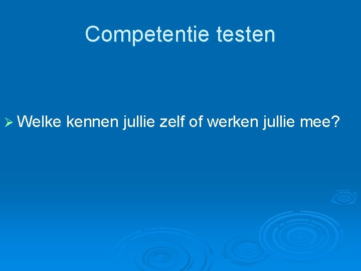 Competentie testen Ø Welke kennen jullie zelf of werken jullie mee? Competentie testen Ø Welke kennen jullie zelf of werken jullie mee?