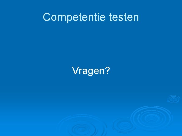Competentie testen Vragen? Competentie testen Vragen?
