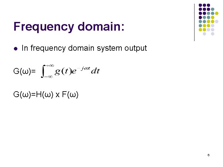 Frequency domain: l In frequency domain system output G(ω)=H(ω) x F(ω) 6 Frequency domain: l In frequency domain system output G(ω)=H(ω) x F(ω) 6