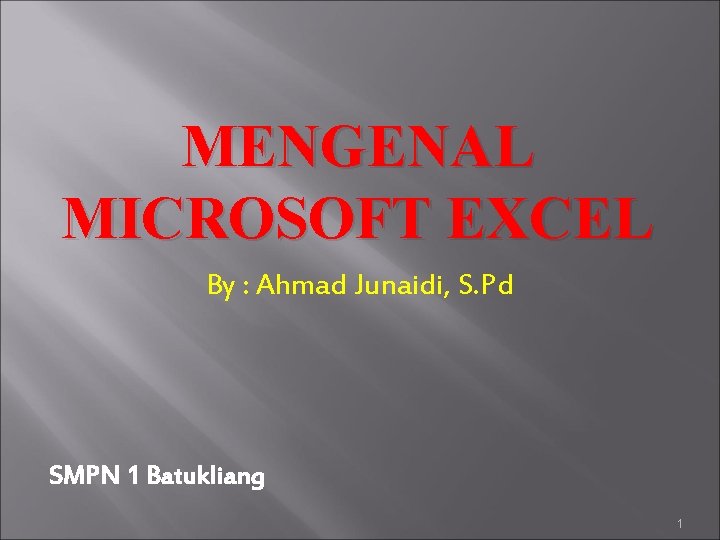 MENGENAL MICROSOFT EXCEL By : Ahmad Junaidi, S. Pd SMPN 1 Batukliang 1 