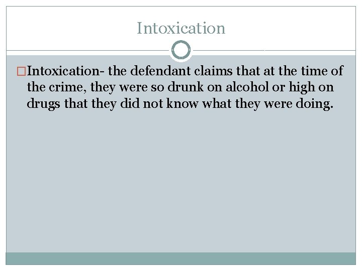 Intoxication �Intoxication- the defendant claims that at the time of the crime, they were