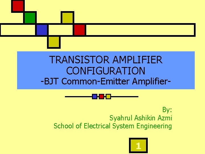 TRANSISTOR AMPLIFIER CONFIGURATION -BJT Common-Emitter Amplifier. By: Syahrul Ashikin Azmi School of Electrical System