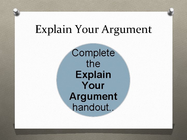 Explain Your Argument Complete the Explain Your Argument handout. . 