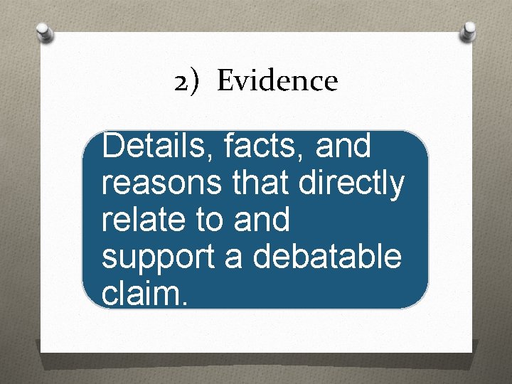 2) Evidence Details, facts, and reasons that directly relate to and support a debatable