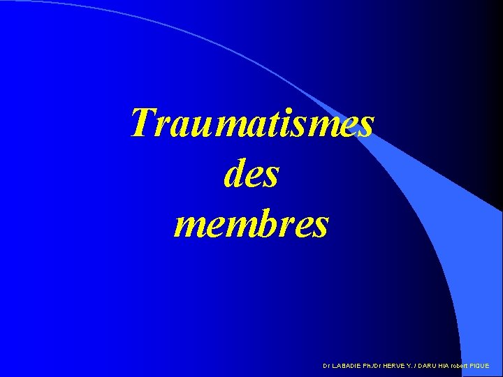 Traumatismes des membres Dr L. ABADIE Ph. /Dr HERVE Y. / DARU HIA robert