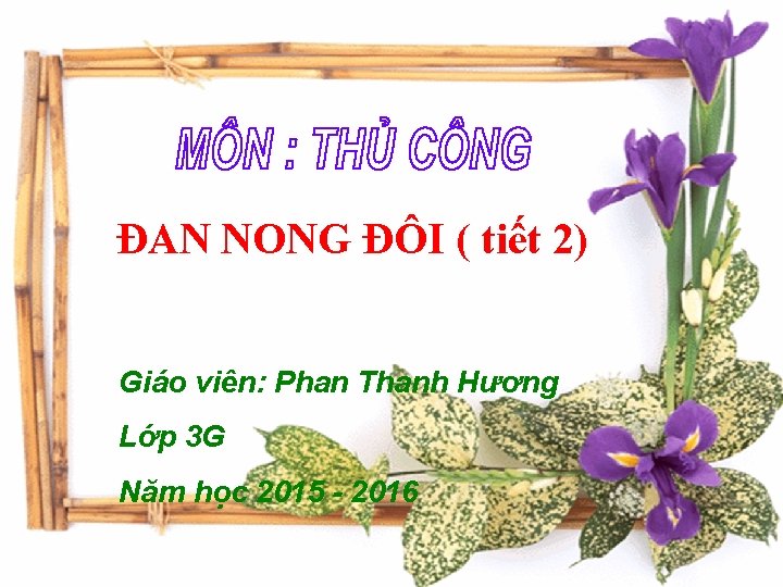 ĐAN NONG ĐÔI ( tiết 2) Giáo viên: Phan Thanh Hương Lớp 3 G