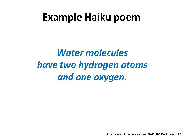 Example Haiku poem Water molecules have two hydrogen atoms and one oxygen. http: //haikuprofessor.